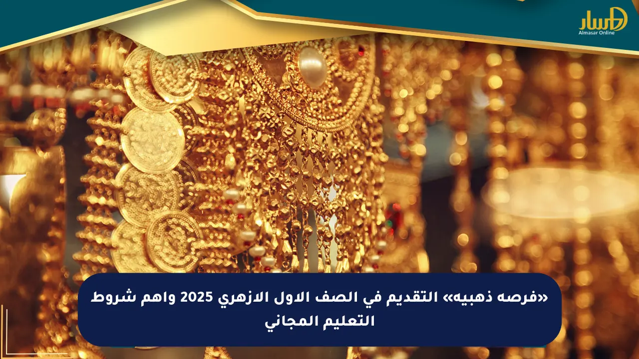 «فرصة ذهبية» التقديم في الصف الأول الأزهري 2025 وأهم شروط التعليم المجاني